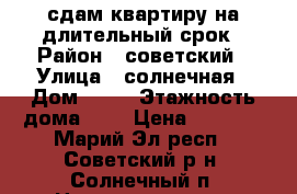 сдам квартиру на длительный срок › Район ­ советский › Улица ­ солнечная › Дом ­ 19 › Этажность дома ­ 5 › Цена ­ 2 000 - Марий Эл респ., Советский р-н, Солнечный п. Недвижимость » Квартиры аренда   . Марий Эл респ.